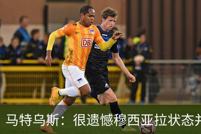 马特乌斯：很遗憾穆西亚拉状态并不好，我认为他不太能立马调回来